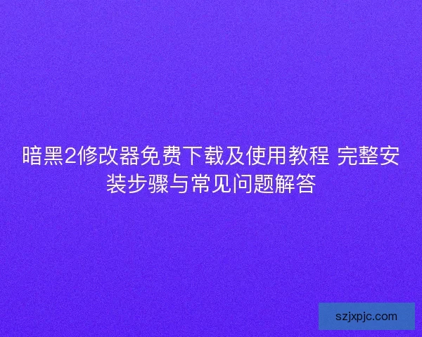 暗黑2修改器免费下载及使用教程 完整安装步骤与常见问题解答