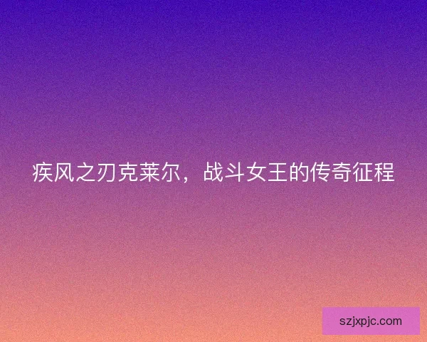 疾风之刃克莱尔，战斗女王的传奇征程