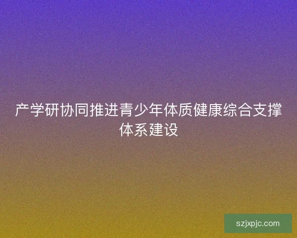 产学研协同推进青少年体质健康综合支撑体系建设