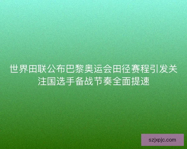 世界田联公布巴黎奥运会田径赛程引发关注国选手备战节奏全面提速 世界田联公布巴黎奥运会田径赛程引发关注国选手备战节奏全面提速