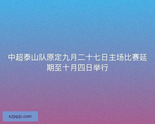 中超泰山队原定九月二十七日主场比赛延期至十月四日举行 中超泰山队原定九月二十七日主场比赛延期至十月四日举行