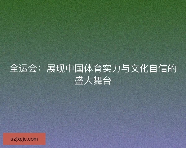 全运会：展现中国体育实力与文化自信的盛大舞台