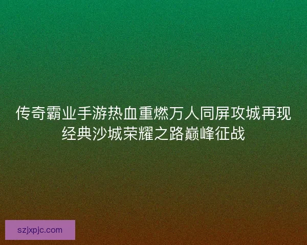 传奇霸业手游热血重燃万人同屏攻城再现经典沙城荣耀之路巅峰征战