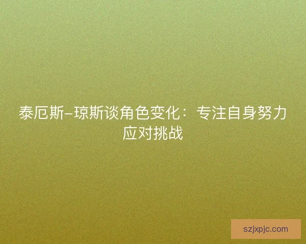泰厄斯-琼斯谈角色变化：专注自身努力应对挑战
