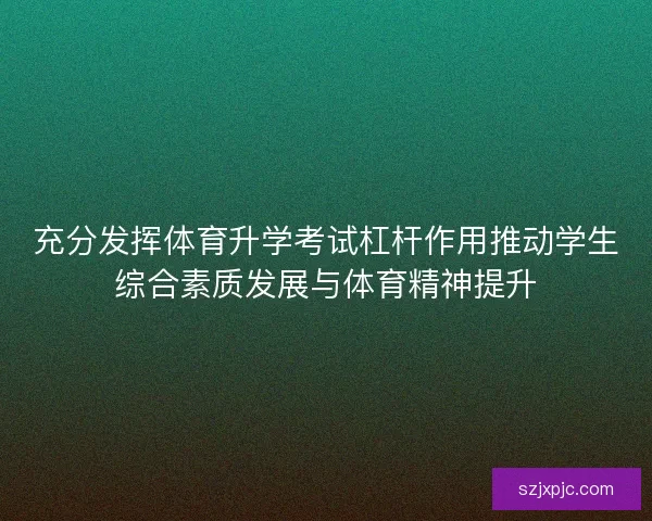 充分发挥体育升学考试杠杆作用推动学生综合素质发展与体育精神提升 充分发挥体育升学考试杠杆作用推动学生综合素质发展与体育精神提升